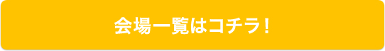 会場一覧はコチラ